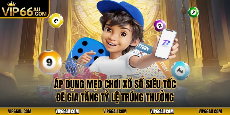 Áp dụng mẹo chơi xổ số siêu tốc để gia tăng tỷ lệ trúng thưởng