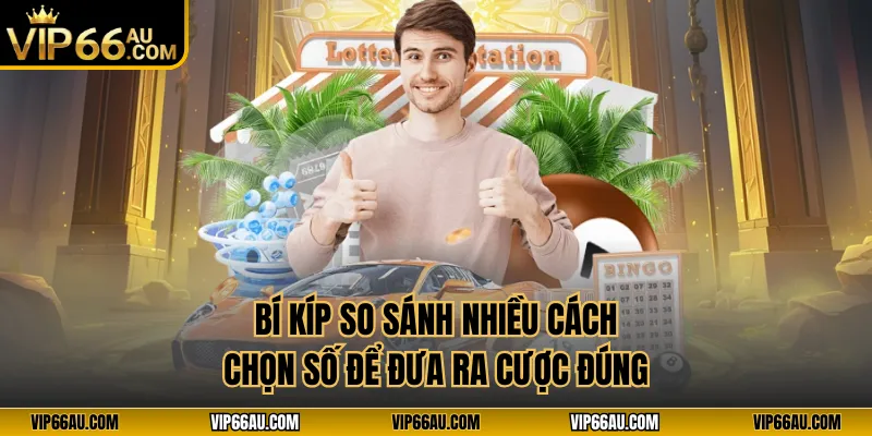 Bí kíp so sánh nhiều cách chọn số để đưa ra cược đúng