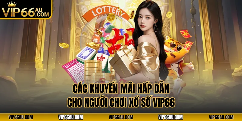 Các khuyến mãi hấp dẫn cho người chơi xổ số VIP66