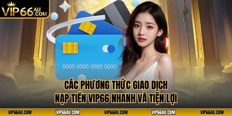 Các phương thức giao dịch nạp tiền VIP66 nhanh và tiện lợi
