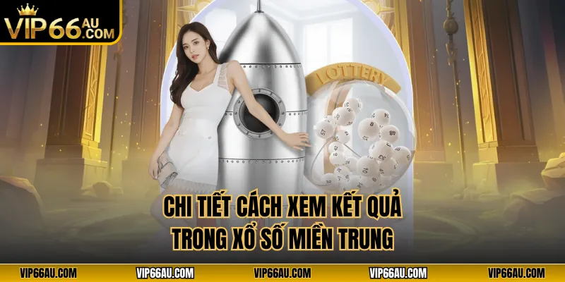 Chi tiết cách xem kết quả trong xổ số miền Trung