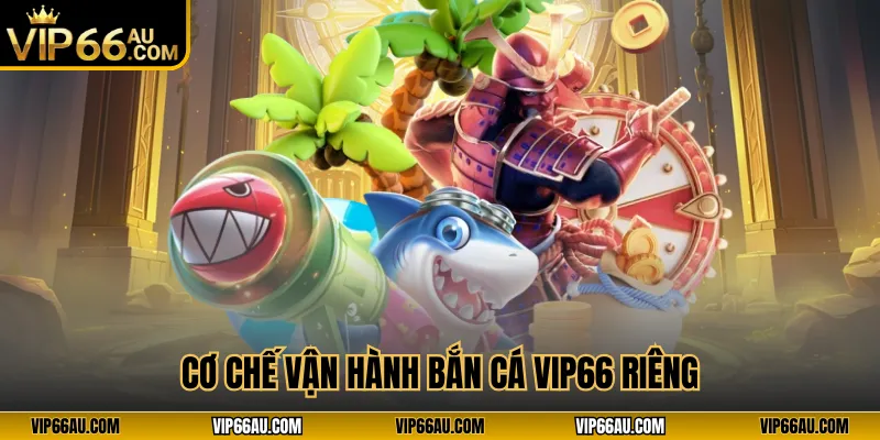Cơ chế vận hành bắn cá VIP66 riêng