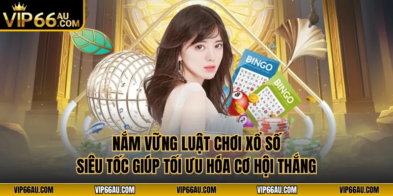 Nắm vững luật chơi xổ số siêu tốc giúp tối ưu hóa cơ hội thắng