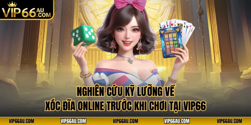 Nghiên cứu kỹ lưỡng về xóc đĩa online trước khi chơi tại VIP66