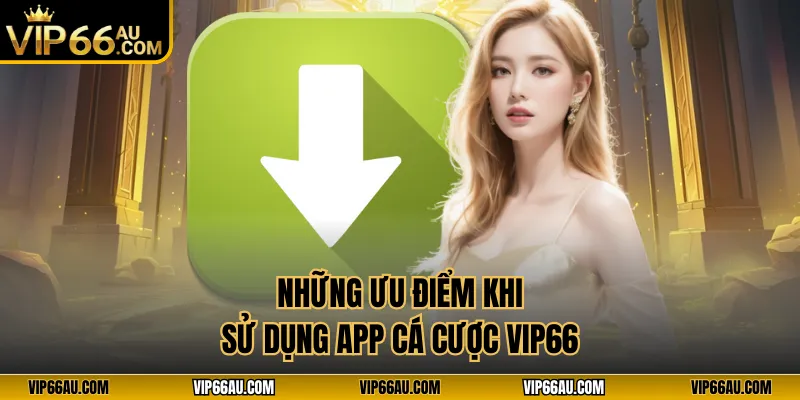 Những ưu điểm khi sử dụng app cá cược VIP66