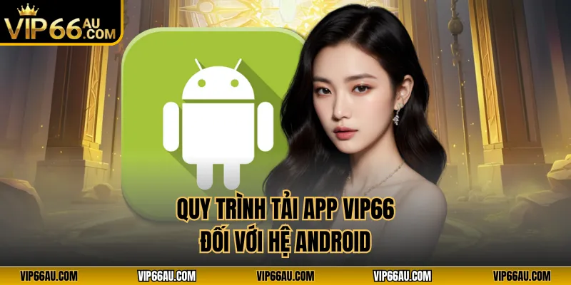 Quy trình tải app VIP66 đối với hệ Android