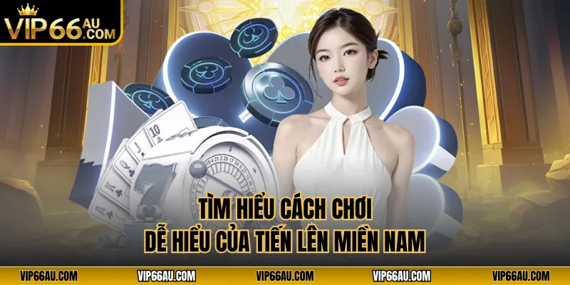 Tìm hiểu cách chơi dễ hiểu của tiến lên miền Nam
