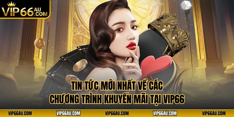 Tin tức mới nhất về các chương trình khuyến mãi tại VIP66