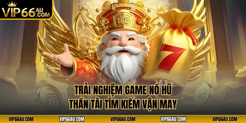 Trải nghiệm game nổ hũ thần tài tìm kiếm vận may