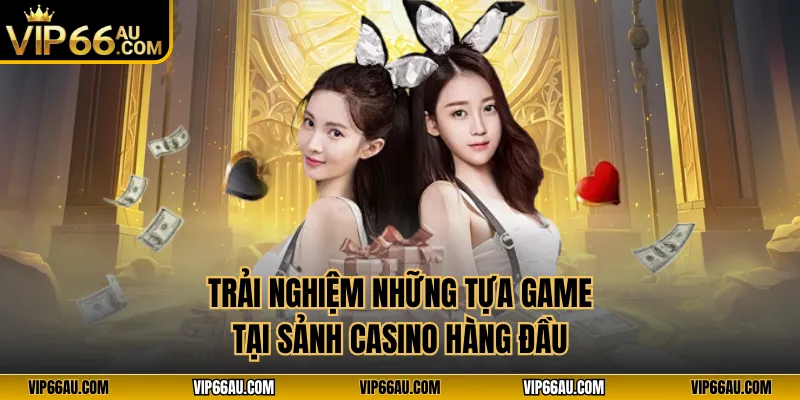 Trải nghiệm những tựa game tại sảnh casino hàng đầu