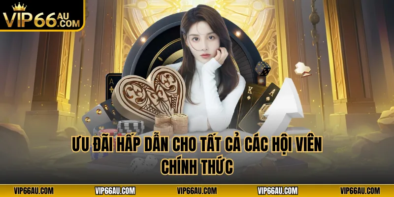 Ưu đãi hấp dẫn cho tất cả các hội viên chính thức