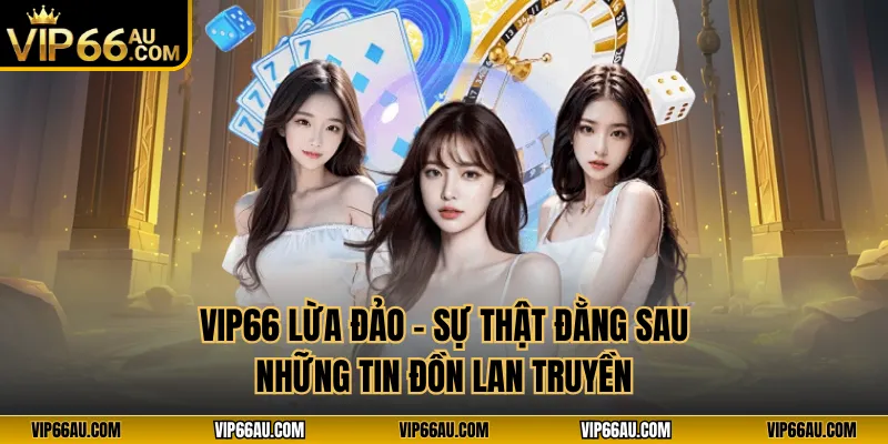 VIP66 Lừa Đảo – Sự Thật Đằng Sau Những Tin Đồn Lan Truyền