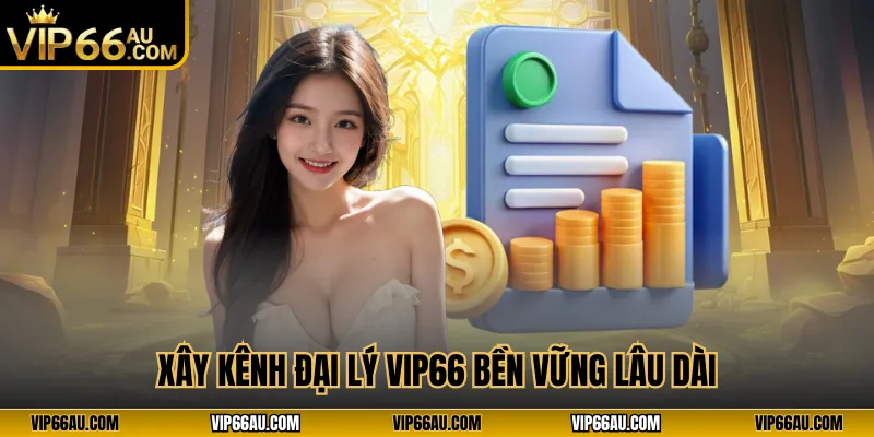Xây kênh đại lý VIP66 bền vững lâu dài